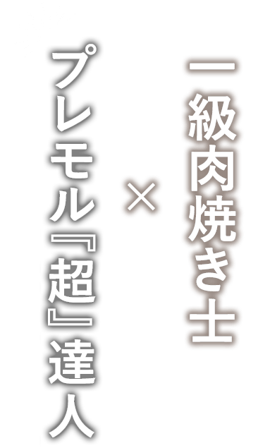 一級肉焼き士×プレモル達人の店