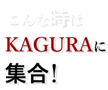 こんな時は KAGURAに 集合！