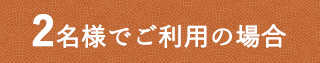 2名様でご利用の場合